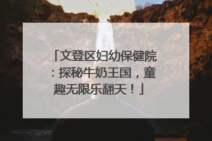 文登区妇幼保健院：探秘牛奶王国，童趣无限乐翻天！