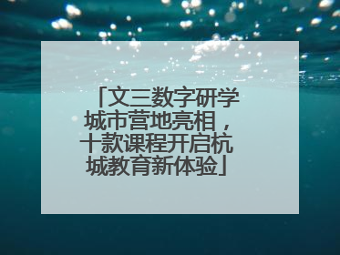 文三数字研学城市营地亮相，十款课程开启杭城教育新体验
