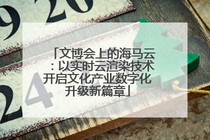 文博会上的海马云：以实时云渲染技术开启文化产业数字化升级新篇章