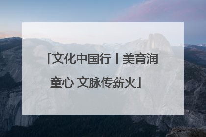 文化中国行丨美育润童心 文脉传薪火