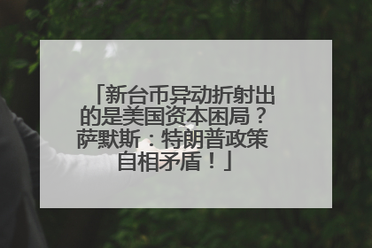新台币异动折射出的是美国资本困局？萨默斯：特朗普政策自相矛盾！