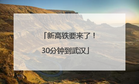 新高铁要来了！30分钟到武汉
