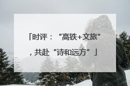 时评：“高铁+文旅”，共赴“诗和远方”