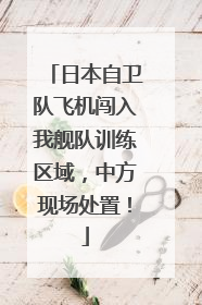 日本自卫队飞机闯入我舰队训练区域，中方现场处置！