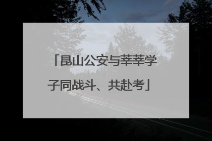 昆山公安与莘莘学子同战斗、共赴考