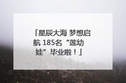 星辰大海 梦想启航 185名“莲幼娃”毕业啦！