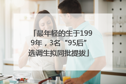 最年轻的生于1999年，3名“95后”选调生拟同批提拔