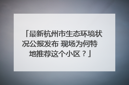 最新杭州市生态环境状况公报发布 现场为何特地推荐这个小区？