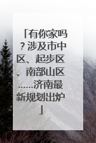 有你家吗?涉及市中区、起步区、南部山区……济南最新规划出炉