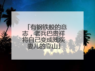 有钢铁般的意志，老兵巴贵祥将自己变成残疾妻儿的靠山