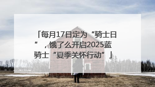 每月17日定为“骑士日”，饿了么开启2025蓝骑士“夏季关怀行动”