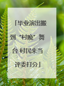 毕业演出搬到“村晚”舞台 村民来当评委打分