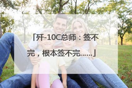歼-10C总师：签不完，根本签不完……
