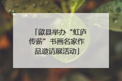 歙县举办“虹庐传薪”书画名家作品邀请展活动