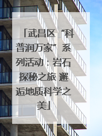武昌区“科普润万家”系列活动：岩石探秘之旅 邂逅地质科学之美