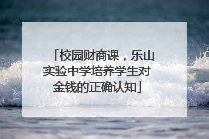 校园财商课，乐山实验中学培养学生对金钱的正确认知