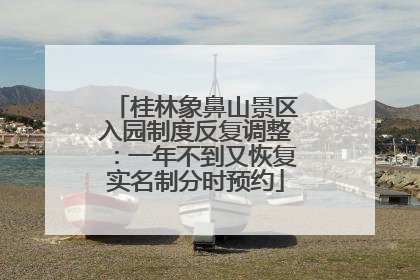 桂林象鼻山景区入园制度反复调整：一年不到又恢复实名制分时预约