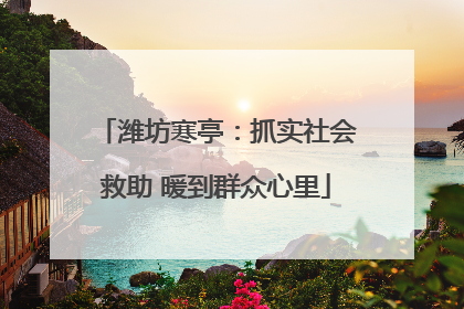 潍坊寒亭：抓实社会救助 暖到群众心里