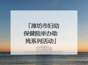 潍坊市妇幼保健院举办助残系列活动