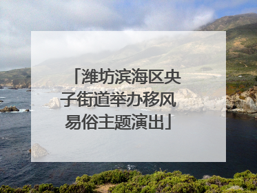 潍坊滨海区央子街道举办移风易俗主题演出