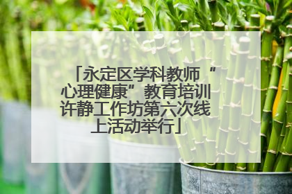 永定区学科教师“心理健康”教育培训许静工作坊第六次线上活动举行