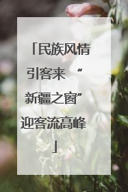 民族风情引客来 “新疆之窗”迎客流高峰