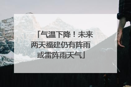 气温下降！未来两天福建仍有阵雨或雷阵雨天气