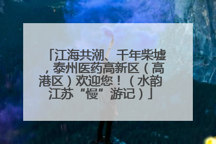 江海共潮、千年柴墟，泰州医药高新区（高港区）欢迎您！（水韵江苏“慢”游记）