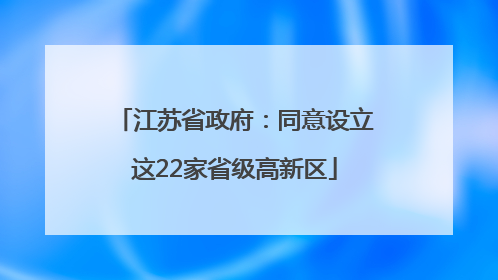 江苏省政府：同意设立这22家省级高新区