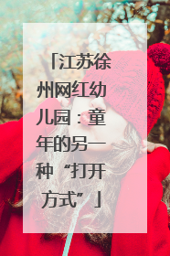 江苏徐州网红幼儿园：童年的另一种“打开方式”