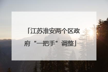 江苏淮安两个区政府“一把手”调整