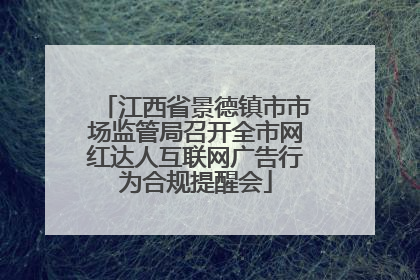 江西省景德镇市市场监管局召开全市网红达人互联网广告行为合规提醒会