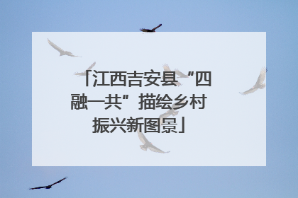 江西吉安县“四融一共”描绘乡村振兴新图景