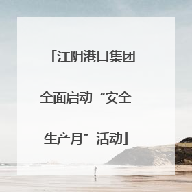 江阴港口集团全面启动“安全生产月”活动