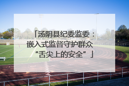 汤阴县纪委监委：嵌入式监督守护群众“舌尖上的安全”