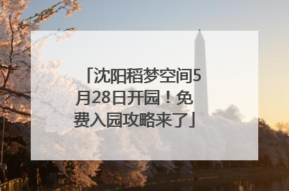 沈阳稻梦空间5月28日开园！免费入园攻略来了