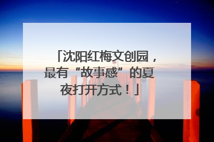 沈阳红梅文创园，最有“故事感”的夏夜打开方式！