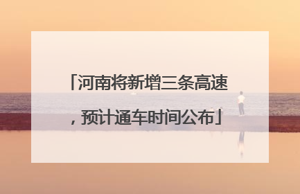 河南将新增三条高速，预计通车时间公布