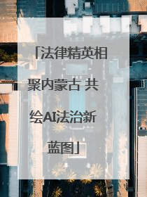 法律精英相聚内蒙古 共绘AI法治新蓝图