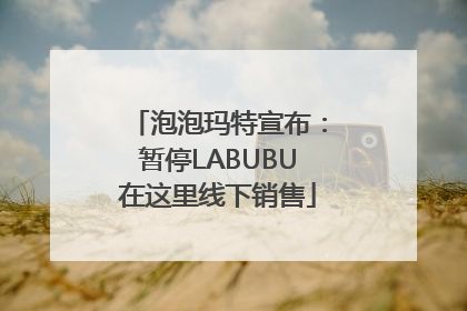 泡泡玛特宣布：暂停LABUBU在这里线下销售