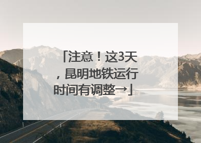 注意！这3天，昆明地铁运行时间有调整→