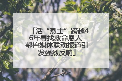 活“烈士”跨越46年寻找救命恩人 鄂鲁媒体联动报道引发强烈反响