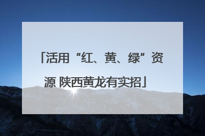 活用“红、黄、绿”资源 陕西黄龙有实招