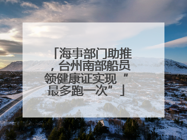 海事部门助推，台州南部船员领健康证实现“最多跑一次”