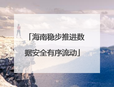 海南稳步推进数据安全有序流动