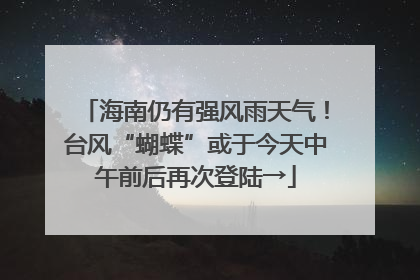 海南仍有强风雨天气！台风“蝴蝶”或于今天中午前后再次登陆→