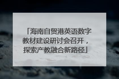 海南自贸港英语数字教材建设研讨会召开，探索产教融合新路径