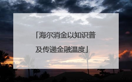 海尔消金以知识普及传递金融温度