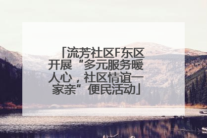 流芳社区F东区开展“多元服务暖人心，社区情谊一家亲”便民活动