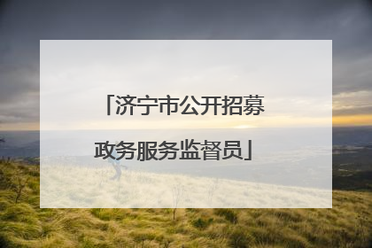 济宁市公开招募政务服务监督员
